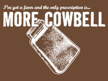 Cause you CANT have enough Cow Bell!