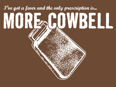 Cause you CANT have enough Cow Bell!